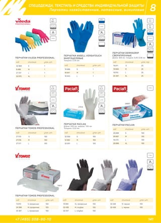 141+7 (495) 308-90-10
8СПЕЦОДЕЖДА, ТЕКСТИЛЬ И СРЕДСТВА ИНДИВИДУАЛЬНОЙ ЗАЩИТЫ
Перчатки хозяйственные, латексные, виниловые
ПЕРЧАТКИ VILEDA PROFESSIONAL
ПЕРЧАТКИ TOMOS PROFESSIONAL
ПЕРЧАТКИ TOMOS PROFESSIONAL
ПЕРЧАТКИ PACLAN
Длина: 245 мм, ширина: 105 мм
Толщина: 0,22 мм
ПЕРЧАТКИ PACLAN
ПЕРЧАТКИ ANSELL VERSATOUCH
МНОГОЦЕЛЕВЫЕ
Толщина: 0,35 мм
ПЕРЧАТКИ DERMAGRIP
СВЕРХПРОЧНЫЕ
Длина: 300 мм, толщина: 0,20-0,36 мм
код описание упак. шт.
32 969 S 1
9 498 M 1
27 737 L 1
32 970 XL 1
код описание упак. шт.
27 515 S 100
27 516 M 100
27 517 L 100
код описание упак. шт.
13 812 S, прозрачные 100
24 398 M, прозрачные 100
24 397 L, прозрачные 100
код описание упак. шт.
16 894 XL, прозрачные 100
32 436 M, голубые 100
32 437 L, голубые 100
код описание упак. шт.
32 438 M, черные 100
32 439 L, черные 100
код описание упак. шт.
32 692 S 100
12 592 M 100
32 691 L 100
код описание упак. шт.
29 898 S 100
29 897 M 100
16 073 L 100
29 896 XL 100
код описание упак. шт.
19 988 S 1
18 941 M 1
18 943 L 1
код описание упак. пар.
19 811 S 25
19 809 М 25
19 810 L 25
20 397 XL 25
ЦВЕТ:
ЦВЕТ:
ВЕС:
19 г
ВЕС:
5,5 г
ВЕС:
5,2 г
ВЕС:
60 г
ЦВЕТ: ЦВЕТ:
LATEX
LATEX
LATEX
LATEX LATEX
HIGH
RISK
A
COTTON
COTTON
A
A
A A
A
27515
13812
29897
VYNIL
VYNIL
 