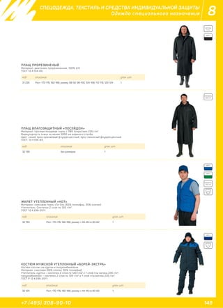 149+7 (495) 308-90-10
8
ПЛАЩ ПРОРЕЗИНЕНЫЙ
Материал: диагональ прорезиненная, 100% х/б.
ГОСТ 12.4.134-83.
ПЛАЩ ВЛАГОЗАЩИТНЫЙ «ПОСЕЙДОН»
Материал: прочная плащевая ткань с ПВХ покрытием 225 г/м2
.
Водоупорность ткани не менее 5000 мм водяного столба.
Цвет: синий, ярко-оранжевый флуоресцентный, ярко-лимонный флуоресцентный.
ГОСТ: 12.4.134-83.
код описание упак. шт.
31 235 Рост: 170-176, 182-188; размер: 88-92, 96-100, 104-108, 112-116, 120-124 1
код описание упак. шт.
32 139 без размеров 1
СПЕЦОДЕЖДА, ТЕКСТИЛЬ И СРЕДСТВА ИНДИВИДУАЛЬНОЙ ЗАЩИТЫ
Одежда специального назначения
ЖИЛЕТ УТЕПЛЕННЫЙ «НОТ»
Материал: смесовая ткань «Ти-Си» (65% полиэфир, 35% хлопок).
Утеплитель: Синтепон 2 слоя по 120 г/м2
.
ГОСТ 12.4.236-2011.
код описание упак. шт.
32 193 Рост: 170-176, 182-188; размер: с 44-46 по 60-62 1
ПЛОТНОСТЬ:
225 г/м2
ЦВЕТ:
COTTON
100%
ЦВЕТ:
ЦВЕТ:
ПЛОТНОСТЬ:
130 г/м2
2-4
3
КОСТЮМ МУЖСКОЙ УТЕПЛЕННЫЙ «БОРЕЙ-ЭКСТРА»
Костюм состоит из куртки и полукомбинезона.
Материал: смесовая (50% хлопок, 50% полиэфир).
Утеплитель: куртка – синтепон 2 слоя по 120 г/м2 и 1 слой п/ш ватина 235 г/м2
,
полукомбинезон – синтепон 2 слоя по 120 г/м2
и 1 слой п/ш ватина 235 г/м2
.
ГОСТ Р 12.4.236-2011.
код описание упак. шт.
32 120 Рост: 170-176, 182-188; размер: с 44-46 по 60-62 1
ЦВЕТ:
 