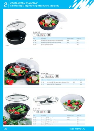 26 trial-market.ru
2 КОНТЕЙНЕРЫ ПИЩЕВЫЕ
Контейнеры круглые с раздельной крышкой
код описание емкость, мл. упак. шт
31 199 Контейнер КД-110, черный (дно с соусником 80 мл) 450 400
31 200 Контейнер КД-110, черный (дно без соусника) 450 400
31 201 Крышка КД-110, прозрачная - 400
код описание емкость, мл. упак. шт
31 196 Контейнер КД-106, черный (дно с соусником 80 мл) 850 400
31 197 Крышка КД-106, PS, прозрачная - 400
код описание емкость, мл. упак. шт
31 203 Контейнер КД-107, черный 1300 400
31 204 Контейнер КД-107, прозрачный 1300 400
31 206 Вкладка КД-107, 3-секции, прозрачная - 400
31 205 Крышка КД-107, прозрачная - 400
PS
PS
PS
31 199
31 200
31 201
31 196
31 197
31 203
31 206
31 205
31 204
D=160 ММ
D=200 ММ
D=203 ММ
-20 70
-20 70
-20 70
 