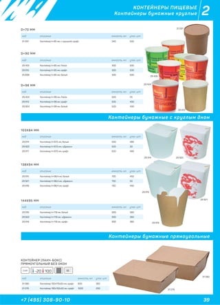 39+7 (495) 308-90-10
2КОНТЕЙНЕРЫ ПИЩЕВЫЕ
Контейнеры бумажные круглые
D=70 ММ
D=90 ММ
D=98 ММ
103Х84 ММ
138Х94 ММ
144Х95 ММ
КОНТЕЙНЕР (ЛАНЧ-БОКС)
ПРЯМОУГОЛЬНЫЙ БЕЗ ОКОН
код описание емкость, мл. упак. шт
31 091 Контейнер h=85 мм, с крышкой, крафт 340 500
код описание емкость, мл. упак. шт
29 405 Контейнер h=85 мм, Fiesta 300 500
29 912 Контейнер h=85 мм, крафт 300 500
25 838 Контейнер h=85 мм, белый 300 500
код описание емкость, мл. упак. шт
29 404 Контейнер h=99 мм, Fiesta 500 25
29 913 Контейнер h=99 мм, крафт 500 400
29 904 Контейнер h=99 мм, белый 500 400
код описание емкость, мл. упак. шт
29 915 Контейнер h=98,4 мм, белый 700 450
29 921 Контейнер h=98,4 мм, «Дракон» 700 50
29 918 Контейнер h=98,4 мм, крафт 700 450
код описание емкость, мл. упак. шт
29 916 Контейнер h=118 мм, белый 900 360
29 922 Контейнер h=118 мм, «Дракон» 900 360
29 919 Контейнер h=118 мм, крафт 900 360
код описание емкость, мл. упак. шт
29 914 Контейнер h=97,5 мм, белый 500 480
29 920 Контейнер h=97,5 мм, «Дракон» 500 30
29 917 Контейнер h=97,5 мм, крафт 500 480
код описание емкость, мл. упак. шт
31 080 Контейнер 150х115х50 мм, крафт 600 350
31 079 Контейнер 190х150х50 мм, крафт 1000 200
31 091
29 405
29 914
29 915
29 921
29 920
31 080
31 079
Контейнеры бумажные прямоугольные
Контейнеры бумажные с круглым дном
29 404
29 913
29 919
CAR -20 100
 