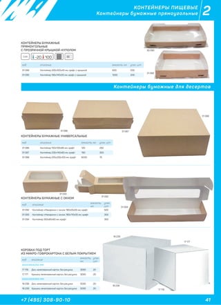 41+7 (495) 308-90-10
2КОНТЕЙНЕРЫ ПИЩЕВЫЕ
Контейнеры бумажные прямоугольные
КОНТЕЙНЕРЫ БУМАЖНЫЕ
ПРЯМОУГОЛЬНЫЕ
С ПРОЗРАЧНОЙ КРЫШКОЙ-КУПОЛОМ
КОНТЕЙНЕРЫ БУМАЖНЫЕ УНИВЕРСАЛЬНЫЕ
КОНТЕЙНЕРЫ БУМАЖНЫЕ С ОКНОМ
КОРОБКА ПОД ТОРТ
ИЗ МИКРО-ГОФРОКАРТОНА С БЕЛЫМ ПОКРЫТИЕМ
код описание емкость, мл. упак. шт
31 089 Контейнер 200х100х40 мм, крафт, с крышкой 600 200
31 090 Контейнер 185х140х55 мм, крафт, с крышкой 1000 200
код описание емкость, мл. упак. шт
31 086 Контейнер 150х100х85 мм, крафт 120 250
31 087 Контейнер 230х140х60 мм, крафт 190 300
31 088 Контейнер 255х255х105 мм, крафт 6000 75
код описание
емкость,
мл.
упак.
шт
31 092 Контейнер «Макарони» с окном, 180х55х55 мм, крафт 500
31 093 Контейнер «Макарони» c окном, 180х110х55 мм, крафт 300
31 094 Контейнер 350х80х60 мм, крафт 300
код описание
емкость,
мл.
упак.
шт
300Х300Х250 ММ
17 176 Дно, немелованный картон, без рисунка 3000 20
17 177 Крышка, немелованный картон, без рисунка 3000 20
400Х400Х300 ММ
18 238 Дно, немелованный картон, без рисунка 5000 20
18 239 Крышка, немелованный картон, без рисунка 5000 20
Контейнеры бумажные для десертов
31 089
30 090
31 088
31 087
31 092
31 093
17 176
17 177
18 239
18 238
31 094
31 086
CAR -20 100
 