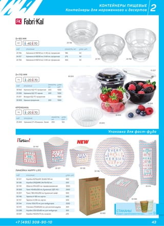 43+7 (495) 308-90-10
2КОНТЕЙНЕРЫ ПИЩЕВЫЕ
Контейнеры для мороженного и десертов
D=99 ММ
D=110 ММ
КРЕМАНКА
ЛИНЕЙКА HAPPY LIFE
код описание емкость, мл. упак. шт
24 156 Креманка d=99/59 мм, h=46 мм, прозрачная 186 50
24 157 Креманка d=99/56 мм, h=64 мм, прозрачная 275 50
24 158 Креманка d=99/53 мм, h=84 мм, прозрачная 364 50
код описание
емкость,
мл.
упак.
шт
30 832 Креманка КД-117, прозрачная 220 1000
31 208 Креманка КД-117, черная 220 1000
31 207 Вкладка КД-117, прозрачная - 1000
30 833 Крышка прозрачная 220 1000
код описание
емкость,
мл.
упак.
шт
25 843 Креманка СП «Ромашка», белая 200 100
код описание упак. шт
33 127 Коробка БОЛЬШАЯ, 32х82х130 мм 500
33 126 Коробка СРЕДНЯЯ, 34х75х102 мм 500
33 145 Обертка 250х320 мм, парафинированная 3000
33 300 Пакет 40х60х250 мм, бумажный, ОДП-40 г 2500
33 301 Пакет 180х120х290 мм, бумажный, крафт 600
33 146 Тарелка d=180 мм, картон 500
33 147 Тарелка d=230 мм, картон 500
33 144 Уголок 150х170 мм, для гамбургеров 2500
33 414 Упаковка 210х80х60 мм, для роллов/шаурмы 400
33 596 Коробка 125х125х60 мм, для гамбургера 300
33 597 Коробка 150х91х70 мм, на вынос 225
Упаковка для фаст-фуда
СТАКАНЫ
РАЗДЕЛ «ОДНОРАЗОВАЯ ПОСУДА»
PS
PS
-20 70
-20 70
24 156
24 157 24 15824 158
к.
30 832
30 833
25 843
33 127
33 146
33 596
33 300
33 414
33 144
33 126
31 207
31 208
33 596
33 146
33 300
-40 70PET
СТР. 9
 