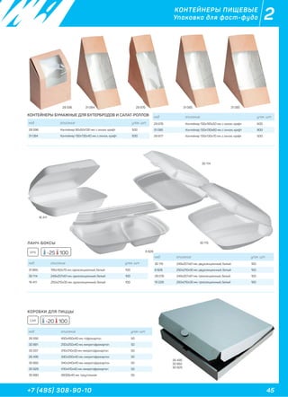 45+7 (495) 308-90-10
2КОНТЕЙНЕРЫ ПИЩЕВЫЕ
Упаковка для фаст-фуда
КОНТЕЙНЕРЫ БУМАЖНЫЕ ДЛЯ БУТЕРБРОДОВ И САЛАТ-РОЛЛОВ
ЛАНЧ-БОКСЫ
КОРОБКИ ДЛЯ ПИЦЦЫ
код описание упак. шт
28 596 Контейнер 90x50x130 мм, с окном, крафт 500
31 084 Контейнер 130х130х40 мм, с окном, крафт 600
код описание упак. шт
31 865 195х150х70 мм, односекционный, белый 100
30 114 249х207х61 мм, односекционный, белый 100
16 411 250х210х35 мм, односекционный, белый 100
код описание упак. шт
26 592 450х450х40 мм, гофрокартон 50
30 881 250х250х40 мм, микрогофрокартон 50
33 337 310х310х33 мм, микрогофрокартон 50
26 495 330х330х40 мм, микрогофрокартон 50
30 882 340х340х40 мм, микрогофрокартон 50
30 929 410х410х40 мм, микрогофрокартон 50
30 880 260(3)х40 мм, треугольная 50
28 596 31 084
16 411
30 114
6 828
30 115
29 976 31 085 31 085
29 977
EPS -25 100
CAR -20 100
код описание упак. шт
29 976 Контейнер 130х185х50 мм, с окном, крафт 600
31 085 Контейнер 130х130х60 мм, с окном, крафт 800
29 977 Контейнер 130х130х70 мм, с окном, крафт 500
код описание упак. шт
30 115 249х207х61 мм, двухсекционный, белый 100
6 828 250х210х35 мм, двухсекционный, белый 100
28 076 249х207х61 мм, трехсекционный, белый 100
10 229 250х210х35 мм, трехсекционный, белый 100
26 495
30 882
30 929
 