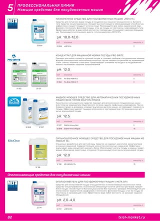 82 trial-market.ru
5
trial-market.ru
ПРОФЕССИОНАЛЬНАЯ ХИМИЯ
Моющие средства для посудомоечных машин
22 834
НИЗКОПЕННОЕ СРЕДСТВО ДЛЯ ПОСУДОМОЕЧНЫХ МАШИН «МЕГА М»
Средство для мытья всех видов посуды в посудомоечных машинах промышленного и бытового
типа. Средство концентрированное, обладает высокой моющей и обезжиривающей способностью,
ээффективно очищает посуду от остатков пищи. Рекомендуется для мойки керамической, фар-
форовой, стеклянной и фаянсовой посуды, а так же посуды из пластмассы и нержавеющей стали.
Эффективно работает в воде любой жесткости и температуры. Не вызывает коррозии оборудова-
ния. Рекомендуется использовать вместе с ополаскивателем «МЕГА ОП».
код описание емкость, л
22 834 «МЕГА М» 5
pH: 10,0-12,0
29 13131 352
КОНЦЕНТРАТ ДЛЯ МАШИННОЙ МОЙКИ ПОСУДЫ PRO-BRITE
Препарат для мойки столовой и кухонной посуды, и столовых приборов в посудомоечных машинах.
Жидкий сильнощелочной низкопенный концентрат против пищевых загрязнений на нержавеющей
стали, стёклах, керамике и пластиках. Предотвращает отложения на посуде и в посудомоечной
машине. Не вызывает коррозию. Биоразлагаемый.
код описание емкость, л
29 131 Pro-Brite MDWA-8 5
31 352 Pro-Brite MDWA-11 5
pH: 12,0
31 53732 848
ЖИДКОЕ МОЮЩЕЕ СРЕДСТВО ДЛЯ АВТОМАТИЧЕСКИХ ПОСУДОМОЕЧНЫХ
МАШИН ВСЕХ ТИПОВ DOLPHIN IMNOVA
Низкопенное, сильнощелочное средство подходит для автоматических посудомоечных машин
всех типов на предприятиях общественного питания и других профильных учереждениях. При со-
блюдении правил и дозировки не вредит внутренним деталям машин, не повреждает поверхность
посуды. Эффективно удаляет пищевые загрязнения и пригоревший жир. Не предназначено для
мытья алюминиевой посуды.
код описание емкость, л
31 537 Dolphin Imnova Hard 5
32 848 Dolphin Imnova Regular 10
pH: 12,5
12 198
СИЛЬНОЩЕЛОЧНОЕ МОЮЩЕЕ СРЕДСТВО ДЛЯ ПОСУДОМОЕЧНЫХ МАШИН MD
MEDIUM 10+
Специально разработано для жесткой воды. Средство не содержит красителей, ароматизаторов
и хлорных соединений. Содержит большое количество комплексных соединений. Эффективно
эмульгирует жиры, расщепляет крахмал и белок. Обеспечивает чистоту посуды и машины, предот-
вращая образование известковых отложений. Не рекомендуется для мытья алюминиевой посуды.
код описание емкость, л
12 198 MD MEDIUM 10+ 10
pH: 12,0
22 741
ОПОЛАСКИВАТЕЛЬ ДЛЯ ПОСУДОМОЕЧНЫХ МАШИН «МЕГА ОП»
Средство для ополаскивания посуды в посудомоечных и ополаскивающих машинах всех типов.
Средство концентрированное, низкопенное нейтрализует остатки щелочных растворов, придает
блеск посуде, способствует ее быстрому высыханию без подтеков и разводов. Рекомендуется для
ополаскивания керамической, фарфоровой, стеклянной и фаянсовой посуды, а так же посуды из
пластмассы и нержавеющей стали. Эффективно в воде любой жесткости, не вызывает коррозии
оборудования.
код описание емкость, л
22 741 «МЕГА ОП» 5
pH: 2,0-4,0
Ополаскивающие средства для посудомоечных машин
 