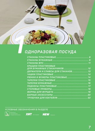 7
1ОДНОРАЗОВАЯ ПОСУДА
СТАКАНЫ ПЛАСТИКОВЫЕ ................................................... 8
СТАКАНЫ БУМАЖНЫЕ ......................................................... 9
СТАКАНЫ ВПС ...................................................................... 11
КРЫШКИ ПЛАСТИКОВЫЕ
ДЛЯ БУМАЖНЫХ СТАКАНЧИКОВ ...................................... 12
ДЕРЖАТЕЛИ И СЛИВСЫ ДЛЯ СТАКАНОВ......................... 13
ЧАШКИ ПЛАСТИКОВЫЕ ...................................................... 14
РЮМКИ И ФУЖЕРЫ ПЛАСТИКОВЫЕ ................................. 14
ТАРЕЛКИ ПЛАСТИКОВЫЕ ................................................... 15
ТАРЕЛКИ БУМАЖНЫЕ ......................................................... 16
ПОДНОСЫ ПЛАСТИКОВЫЕ ................................................. 17
СТОЛОВЫЕ ПРИБОРЫ ......................................................... 18
ФОРМЫ ДЛЯ ФУРШЕТА ...................................................... 19
БАРНЫЕ АКСЕССУАРЫ ...................................................... 20
ТРУБОЧКИ ДЛЯ КОКТЕЙЛЯ ............................................... 22
УСЛОВНЫЕ ОБОЗНАЧЕНИЯ В РАЗДЕЛЕ
НовинкаХит продаж
Возможно
изготовление
с вашим логотипом
 