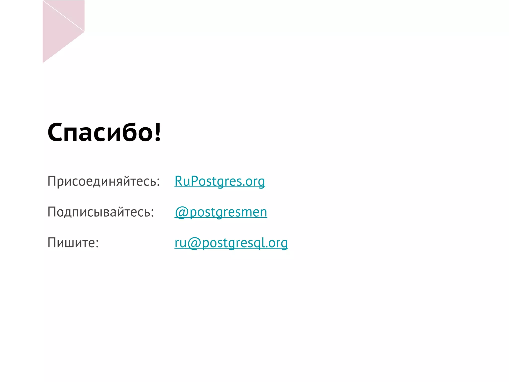 Спасибо!
Присоединяйтесь: RuPostgres.org
Подписывайтесь: @postgresmen
Пишите: ru@postgresql.org
 