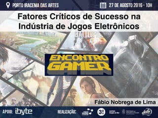 Fatores Críticos de Sucesso na
Indústria de Jogos Eletrônicos
Fábio Nobrega de Lima
 