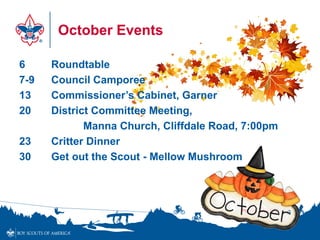 6 Roundtable
7-9 Council Camporee
13 Commissioner’s Cabinet, Garner
20 District Committee Meeting,
Manna Church, Cliffdale Road, 7:00pm
23 Critter Dinner
30 Get out the Scout - Mellow Mushroom
October Events
 