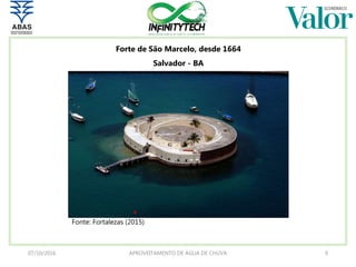 07/10/2016 APROVEITAMENTO DE ÁGUA DE CHUVA 9
Fonte: Fortalezas (2015)
Forte de São Marcelo, desde 1664
Salvador - BA
 