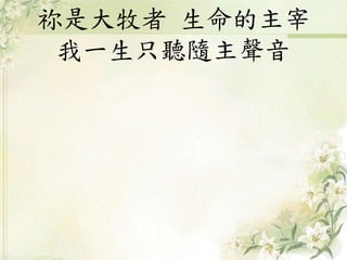 祢是大牧者 生命的主宰
我一生只聽隨主聲音
 