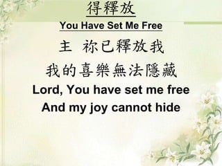 得釋放
You Have Set Me Free
主 祢已釋放我
我的喜樂無法隱藏
Lord, You have set me free
And my joy cannot hide
 