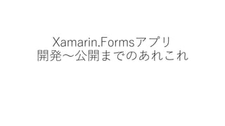 Xamarin.Formsアプリ
開発～公開までのあれこれ
 