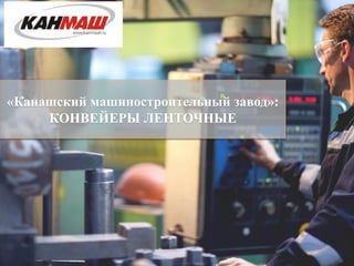«Канашский машиностроительный завод»:
КОНВЕЙЕРЫ ЛЕНТОЧНЫЕ
 