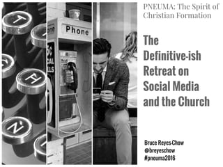 The
Definitive-ish
Retreat on
Social Media
and the Church
Bruce Reyes-Chow
@breyeschow
#pneuma2016
PNEUMA: The Spirit of
Christian Formation
 