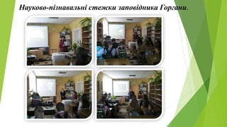 Науково-пізнавальні стежки заповідника Горгани.
 