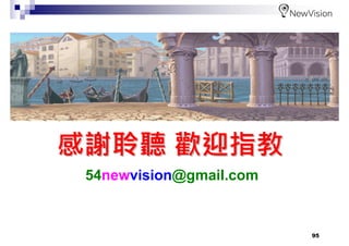 95
感謝聆聽感謝聆聽 歡迎指教歡迎指教
54newvision@gmail.com
 