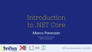 .NET Core Saturday 2016 – 22.10.2016
Introduction
to .NET Core
Marco Parenzan
Microsoft MVP for Azure
@marco_parenzan
 
