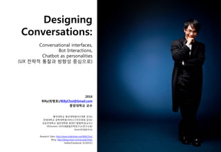 Designing
Conversations:
Conversational interfaces,
Bot Interactions,
Chatbot as personalities
(UX 전략적 통찰과 방향성 중심으로)
2016
...