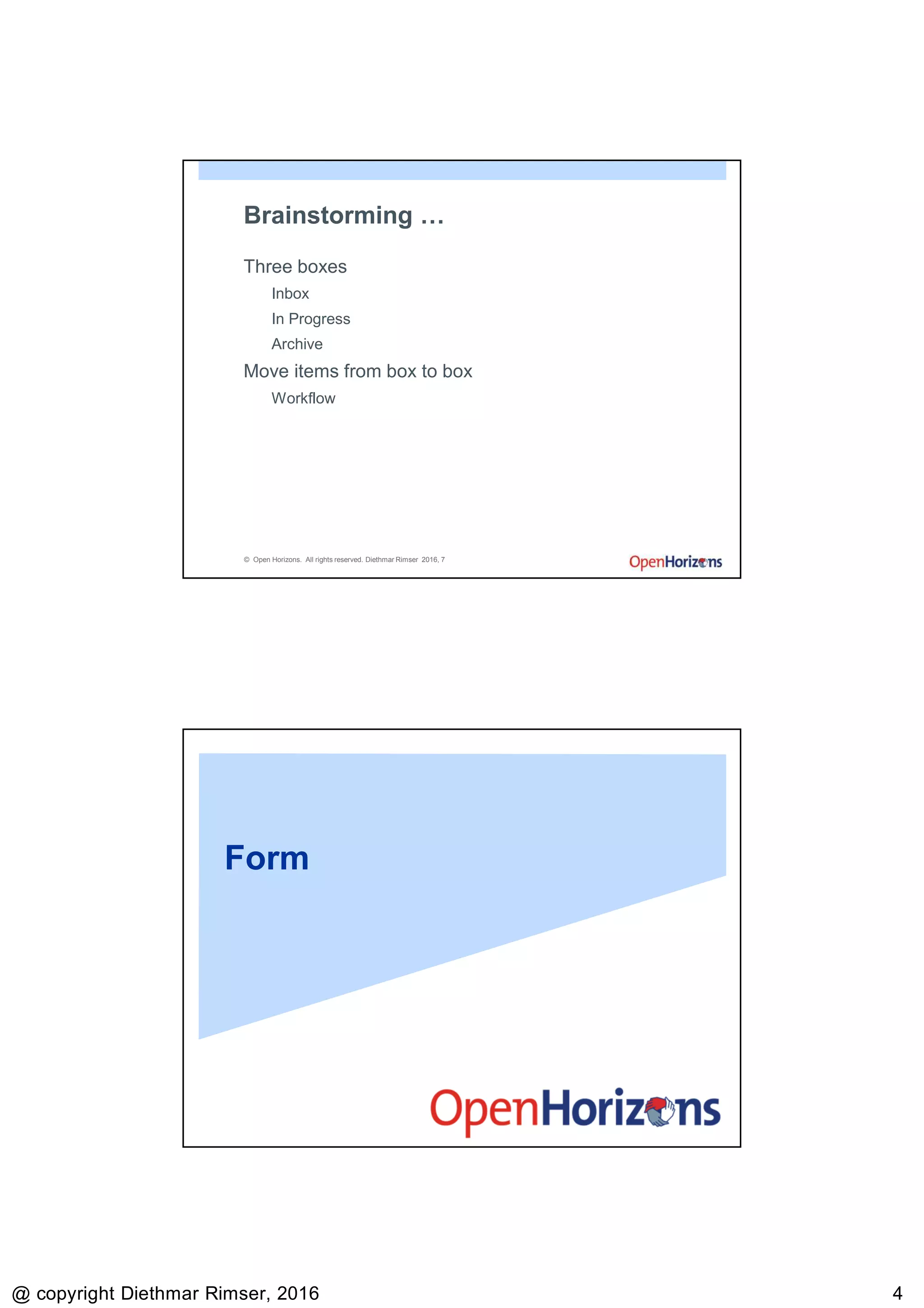9/13/2016
@ copyright Diethmar Rimser, 2016 44
© Open Horizons. All rights reserved. Diethmar Rimser 2016, 7
Brainstorming …
Three boxes
Inbox
In Progress
Archive
Move items from box to box
Workflow
Form
 
