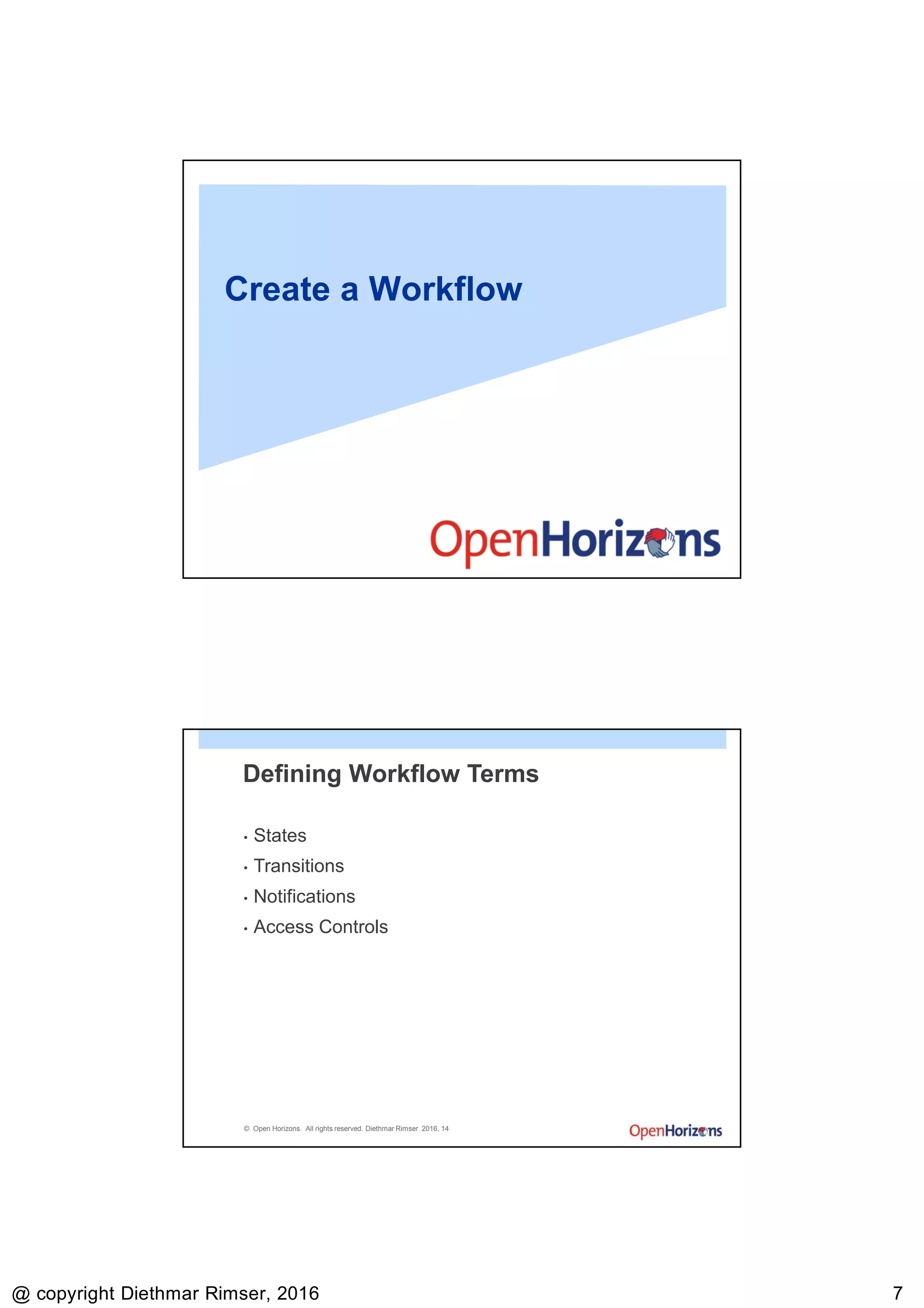 9/13/2016
@ copyright Diethmar Rimser, 2016 77
Create a Workflow
© Open Horizons. All rights reserved. Diethmar Rimser 2016, 14
Defining Workflow Terms
• States
• Transitions
• Notifications
• Access Controls
 