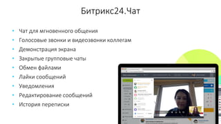 Битрикс24.Чат
• Чат для мгновенного общения
• Голосовые звонки и видеозвонки коллегам
• Демонстрация экрана
• Закрытые групповые чаты
• Обмен файлами
• Лайки сообщений
• Уведомления
• Редактирование сообщений
• История переписки
 