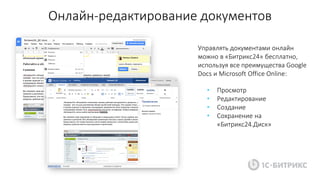 Онлайн-редактирование документов
Управлять документами онлайн
можно в «Битрикс24» бесплатно,
используя все преимущества Google
Docs и Microsoft Office Online:
• Просмотр
• Редактирование
• Создание
• Сохранение на
«Битрикс24.Диск»
 