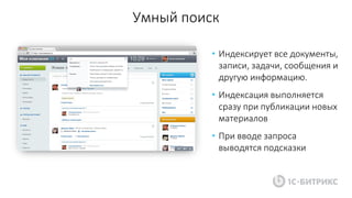 Умный поиск
• Индексирует все документы,
записи, задачи, сообщения и
другую информацию.
• Индексация выполняется
сразу при публикации новых
материалов
• При вводе запроса
выводятся подсказки
 