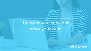Телефония и внешние
коммуникации
 