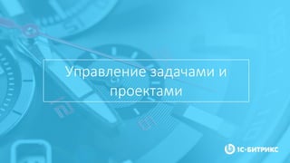 Управление задачами и
проектами
 