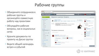 Рабочие группы
• Объедините сотрудников в
рабочие группы и
организуйте совместную
работу над проектами
• Обсуждайте рабочие
вопросы, как в социальных
сетях
• Храните документы по
проекту на Диске группы
• Ведите общий календарь
встреч и событий
 