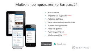 Мобильное приложение Битрикс24
• Живая лента
• Управление задачами Новое!
• Работа с файлами
• Чаты и мгновенные сообщения
• Контакты сотрудников
• Рабочие группы
• Push-уведомления
• Мобильная CRM Скоро!
 