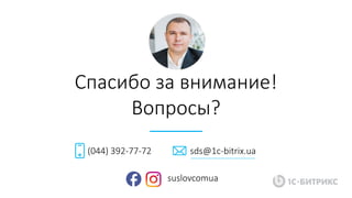 Спасибо за внимание!
Вопросы?
(044) 392-77-72 sds@1c-bitrix.ua
suslovcomua
 