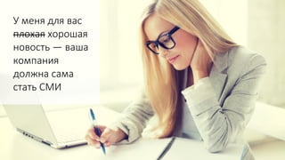 У меня для вас
плохая хорошая
новость — ваша
компания
должна сама
стать СМИ
 