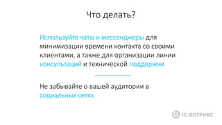 Используйте чаты и мессенджеры для
минимизации времени контакта со своими
клиентами, а также для организации линии
консультаций и технической поддержки
Что делать?
Не забывайте о вашей аудитории в
социальных сетях
 