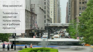 Мир меняется!
Технологии
меняют не
только жизнь,
но и рабочие
процессы
 