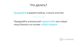 Продавайте в маркетплейсах, станьте агентом
Что делать?
Придумайте уникальный маркетплейс или новую
нишу бизнеса на основе «убер»-модели
 