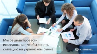 Мы решили провести
исследование, чтобы понять
ситуацию на украинском рынке
 
