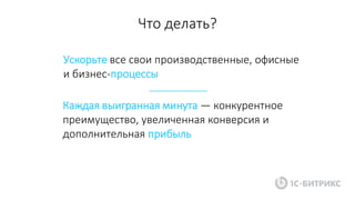 Ускорьте все свои производственные, офисные
и бизнес-процессы
Каждая выигранная минута — конкурентное
преимущество, увеличенная конверсия и
дополнительная прибыль
Что делать?
 