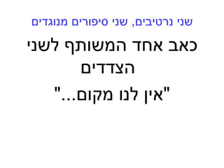 ‫נרטיבים‬ ‫שני‬,‫מנוגדים‬ ‫סיפורים‬ ‫שני‬
‫לשני‬ ‫המשותף‬ ‫אחד‬ ‫כאב‬
‫הצדדים‬
"‫לנו‬ ‫אין‬‫מקום‬..".
 