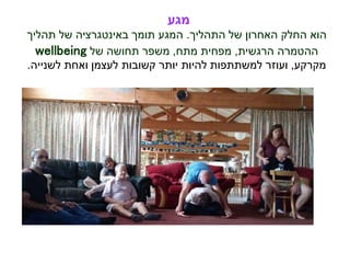 ‫מגע‬
‫התהליך‬ ‫של‬ ‫האחרון‬ ‫החלק‬ ‫הוא‬.‫תהליך‬ ‫של‬ ‫באינטגרציה‬ ‫תומך‬ ‫המגע‬
‫ההטמרה‬‫הרגשית‬,‫מתח‬ ‫מפחית‬,‫של‬ ‫תחושה‬ ‫משפר‬wellbeing
‫מקרקע‬,‫לשנייה‬ ‫ואחת‬ ‫לעצמן‬ ‫קשובות‬ ‫יותר‬ ‫להיות‬ ‫למשתתפות‬ ‫ועוזר‬.
 