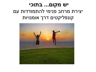 ‫מקום‬ ‫יש‬...‫בתוכי‬
‫עם‬ ‫להתמודדות‬ ‫פנימי‬ ‫מרחב‬ ‫יצירת‬
‫אומנויות‬ ‫דרך‬ ‫קונפליקטים‬
 