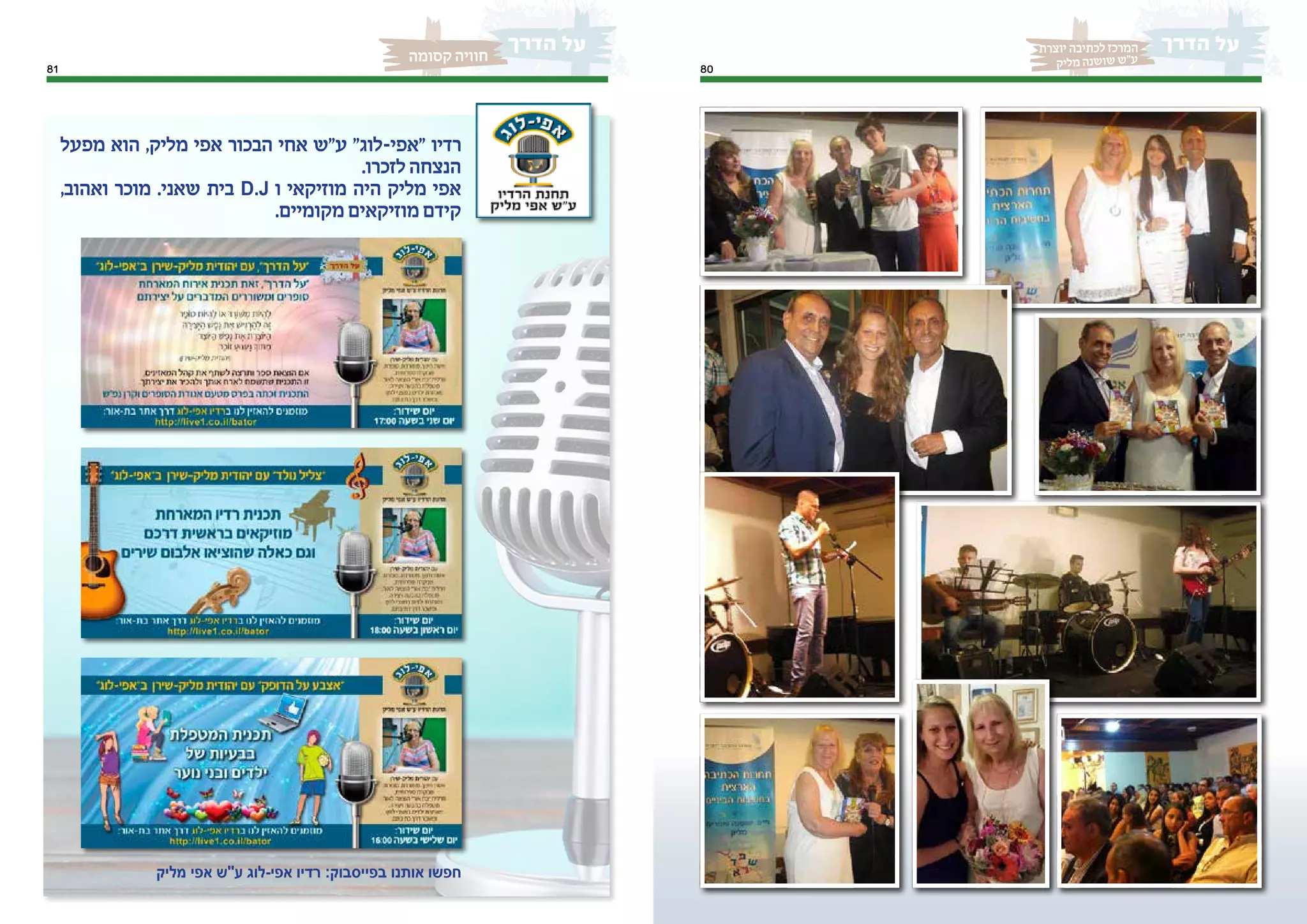 81
‫קסומה‬ ‫חוויה‬
8080
‫יוצרת‬ ‫לכתיבה‬ ‫המרכז‬
‫יק‬‫מל‬ ‫נה‬‫וש‬‫ש‬ ‫"ש‬‫ע‬
‫מפעל‬ ‫הוא‬ ,‫מליק‬ ‫אפי‬ ‫הבכור‬ ‫אחי‬ ‫ע"ש‬ "‫"אפי-לוג‬ ‫רדיו‬
.‫לזכרו‬‫הנצחה‬
,‫ואהוב‬ ‫מוכר‬ .‫שאני‬ ‫בית‬ D.J ‫ו‬ ‫מוזיקאי‬ ‫היה‬ ‫מליק‬ ‫אפי‬
.‫מקומיים‬‫מוזיקאים‬‫קידם‬
‫מליק‬ ‫אפי‬ ‫ע"ש‬ ‫אפי-לוג‬ ‫רדיו‬ :‫בפייסבוק‬ ‫אותנו‬ ‫חפשו‬
 