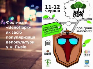 Фестиваль
«ВелоПарк»
як засіб
популяризації
велокультури
у м. Львів
 