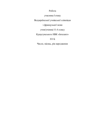 Робота
учасника І етапу
Всеукраїнської учнівської олімпіади
з французької мови
учня/учениці 11-А класу
Кушугумського НВК «Інтелект»
П І Б
Число, місяць, рік народження
 