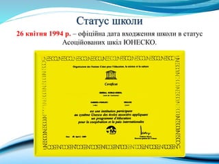 Статус школи
26 квітня 1994 р. – офіційна дата входження школи в статус
Асоційованих шкіл ЮНЕСКО.
 