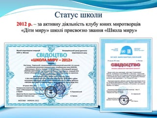 Статус школи
2012 р. – за активну діяльність клубу юних миротворців
«Діти миру» школі присвоєно звання «Школа миру»
 