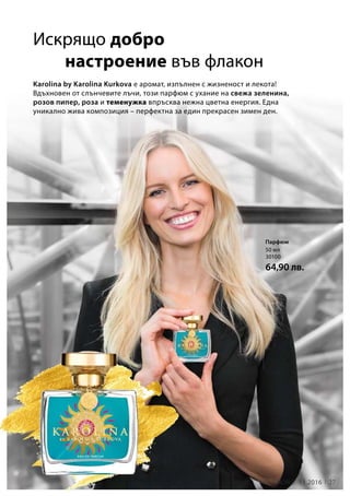 27LR world 11.2016
50 мл
30100
64,90 лв.
Искрящо добро
настроение във флакон
Karolina by Karolina Kurkova e аромат, изпълнен с жизненост и лекота!
Вдъхновен от слънчевите лъчи, този парфюм с ухание на свежа зеленина,
розов пипер, роза и теменужка впръсква нежна цветна енергия. Една
уникално жива композиция – перфектна за един прекрасен зимен ден.
Парфюм
 