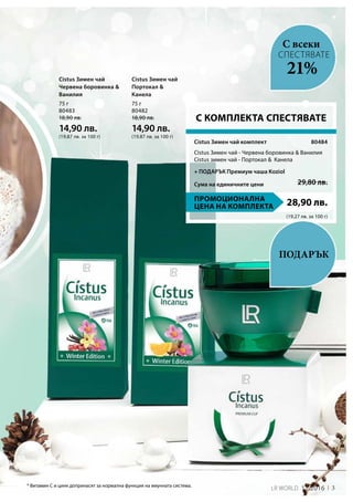 3LR world 11.2016
75 г
80483
18,90 лв.
14,90 лв.
(19,87 лв. за 100 г)
75 г
80482
18,90 лв.
14,90 лв.
(19,87 лв. за 100 г)
28,90 лв.
29,80 лв.Сума на единичните цени
80484
(19,27 лв. за 100 г)
* Витамин C и цинк допринасят за нормална функция на имунната система.
Cistus Зимен чай
Червена боровинка &
Ванилия
Cistus Зимен чай
Портокал &
Канела
21%
СПЕСТЯВАТЕ
С всеки
Подарък
С КОМПЛЕКТА СПЕСТЯВАТЕ
Cistus Зимен чай комплект
Cistus Зимен чай - Червена боровинка & Ванилия
Cistus зимен чай - Портокал &  Канела
Промоционална
цена на комплекта
+ ПОДАРЪК Премиум чаша Koziol
 