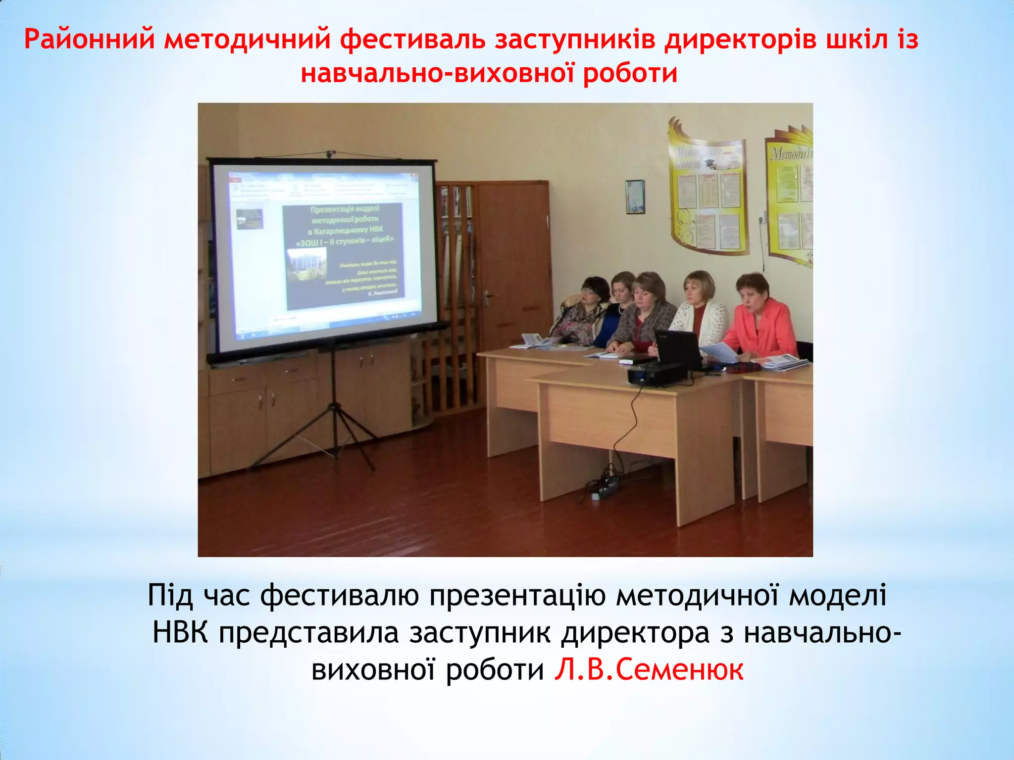 Районний методичний фестиваль заступників директорів шкіл із
навчально-виховної роботи
Під час фестивалю презентацію методичної моделі
НВК представила заступник директора з навчально-
виховної роботи Л.В.Семенюк
 