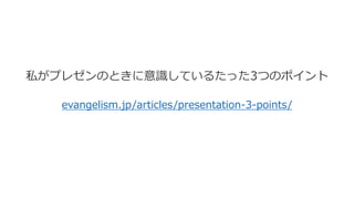 evangelism.jp/articles/presentation-3-points/
私がプレゼンのときに意識しているたった3つのポイント
 